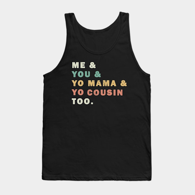 Me You Yo Mama Yo Cousin Too Tank Top by valentinahramov